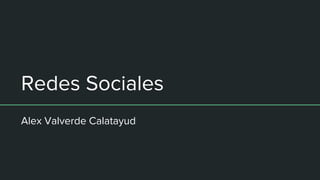 Redes Sociales
Alex Valverde Calatayud
 