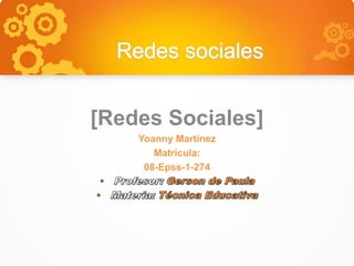 Redes sociales
[Redes Sociales]
Yoanny Martinez
Matricula:
08-Epss-1-274
 