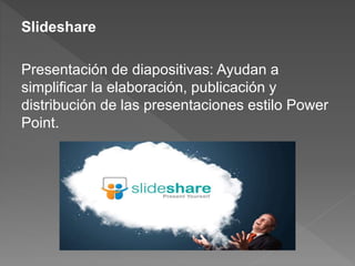 Slideshare
Presentación de diapositivas: Ayudan a
simplificar la elaboración, publicación y
distribución de las presentaciones estilo Power
Point.
 