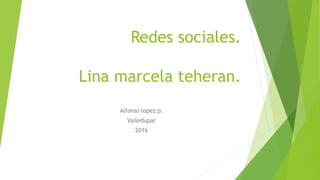 Redes sociales.
Lina marcela teheran.
Alfonso lopez p.
Valledupar
2016
 