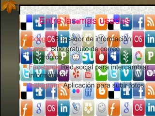 Entre las mas usadas
 Google: Buscador de información
 Gmail: Sitio gratuito de correo
electrónico
 Facebook:Red social para intercambiar
información
 Instagram: Aplicación para subir fotos
 