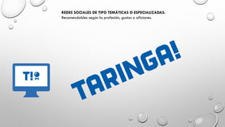 REDES SOCIALES DE TIPO TEMÁTICAS O ESPECIALIZADAS:
Recomendables según la profesión, gustos o aficiones.
 