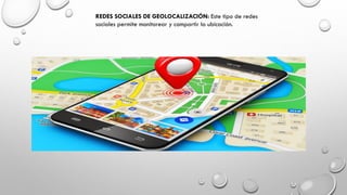 REDES SOCIALES DE GEOLOCALIZACIÓN: Este tipo de redes
sociales permite monitorear y compartir la ubicación.
 