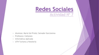 Redes Sociales
Actividad Nº 7
• Alumnos: María Sol Priolo; Salvador Garciarena
• Profesora: Cattaneo
• Informática Aplicada
• UTN Turismo y Hotelería
 