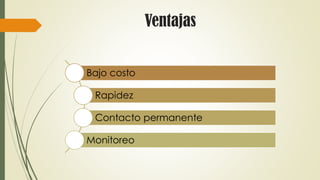 Ventajas
Bajo costo
Rapidez
Contacto permanente
Monitoreo
 