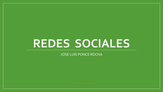 REDES SOCIALES
JOSE LUIS PONCE ROCHA
Ultima diapositiva
 