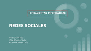 REDES SOCIALES
INTEGRANTES:
Villar Condor Sofia
Rivera Huaman Lucy
HERRAMIENTAS INFORMÁTICAS
 