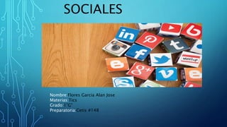 SOCIALES
Nombre:Flores Garcia Alan Jose
Materias:Tics
Grado:1”G”
Preparatoria:Cetis #148
 