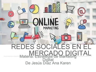 REDES SOCIALES EN EL
MERCADO DIGITALMateria: Estrategia de Marketing
Digital
De Jesús Díaz Ana Karen
 