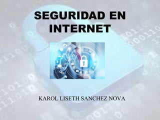 SEGURIDAD EN
INTERNET
KAROL LISETH SANCHEZ NOVA
 