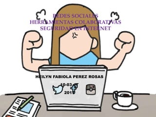 REDES SOCIALES
HERRAMIENTAS COLABORATIVAS
SEGURIDAD EN INTERNET
HEILYN FABIOLA PEREZ ROSAS
10-03 JT
2017
 