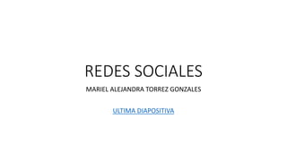 REDES SOCIALES
MARIEL ALEJANDRA TORREZ GONZALES
ULTIMA DIAPOSITIVA
 