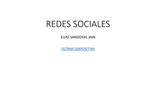 REDES SOCIALES
ELIAS SANDOVAL JAIN
ULTIMA DIAPOSITIVA
 