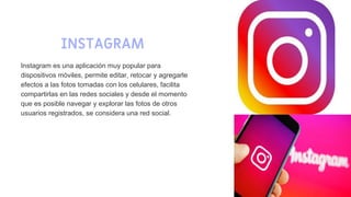 INSTAGRAM
11
Instagram es una aplicación muy popular para
dispositivos móviles, permite editar, retocar y agregarle
efecto...