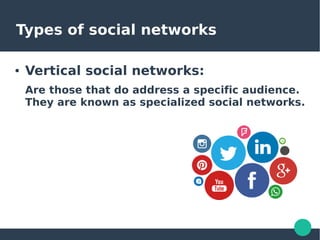 Types of social networks
● Vertical social networks:
Are those that do address a specific audience.
They are known as specialized social networks.
 