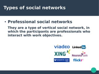 Types of social networks
● Professional social networks
They are a type of vertical social network, in
which the participants are professionals who
interact with work objectives.
 