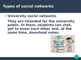 Types of social networks
● University social networks
They are intended for the university
public. In them, students can chat,
get to know each other and, at the
same time, download notes.
 