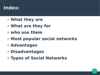 Index:
● What they are
● What are they for
● who use them
● Most popular social networks
● Advantages
● Disadvantages
● Types of Social Networks
 