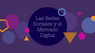 Las Redes
Sociales y el
Mercado
Digital
 