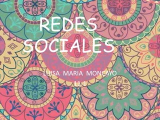 REDES
SOCIALES
LUISA MARIA MONCAYO
11-1
 