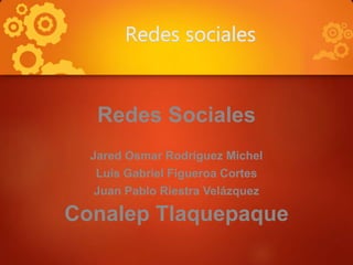 Redes sociales
Redes Sociales
Jared Osmar Rodríguez Michel
Luis Gabriel Figueroa Cortes
Juan Pablo Riestra Velázquez
Conalep Tlaquepaque
 