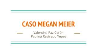 CASO MEGAN MEIER
Valentina Paz Cerón
Paulina Restrepo Yepes
 