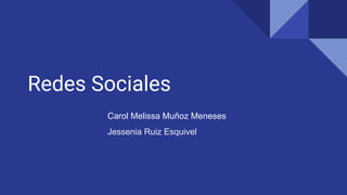 Redes Sociales
Carol Melissa Muñoz Meneses
Jessenia Ruiz Esquivel
 