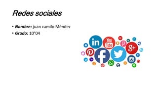 Redes sociales
• Nombre: juan camilo Méndez
• Grado: 10°04
 