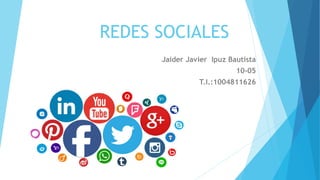 REDES SOCIALES
Jaider Javier Ipuz Bautista
10-05
T.I.:1004811626
 