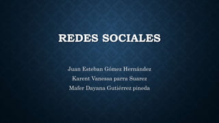 REDES SOCIALES
Juan Esteban Gómez Hernández
Karent Vanessa parra Suarez
Mafer Dayana Gutiérrez pineda
 