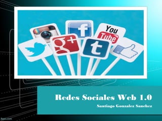 Redes Sociales Web 1.0
Santiago Gonzalez Sanchez
 