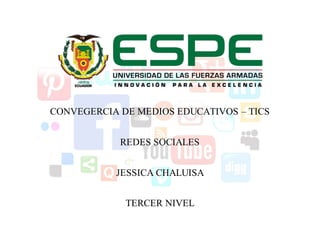 CONVEGERCIA DE MEDIOS EDUCATIVOS – TICS
REDES SOCIALES
JESSICA CHALUISA
TERCER NIVEL
 