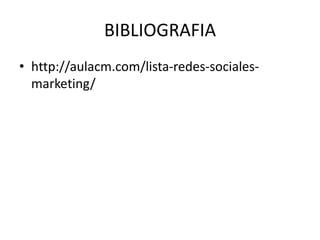 BIBLIOGRAFIA
• http://aulacm.com/lista-redes-sociales-
marketing/
 