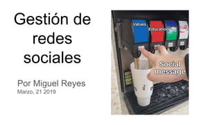 Gestión de
redes
sociales
Por Miguel Reyes
Marzo, 21 2019
 