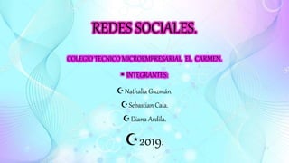 REDES SOCIALES.
COLEGIO TECNICO MICROEMPRESARIAL EL CARMEN.
• INTEGRANTES:
Nathalia Guzmán.
Sebastian Cala.
Diana Ardila.
2019.
 