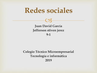 
Juan David García
Jefferson stiven jerez
9-1
Colegio Técnico Microempresarial
Tecnología e informática
2019
Redes sociales
 