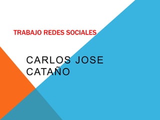 TRABAJO REDES SOCIALES
CARLOS JOSE
CATAÑO
 
