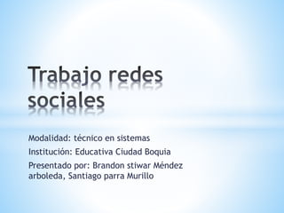 Modalidad: técnico en sistemas
Institución: Educativa Ciudad Boquia
Presentado por: Brandon stiwar Méndez
arboleda, Santiago parra Murillo
 