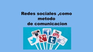 Redes sociales ,como
metodo
de comunicacion
 