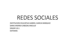 REDES SOCIALES
INSTITUCION EDUCATIVA GABRIEL GARCIA MARQUEZ
DANIS ANDREA CABEZAS ANGULO
GRADO 10-1
SISTEMAS
 