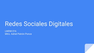 Redes Sociales Digitales
LMDM 016
Mtro. Adriel Patrón Ponce
 
