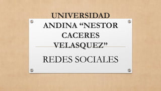 UNIVERSIDAD
ANDINA “NESTOR
CACERES
VELASQUEZ”
REDES SOCIALES
 