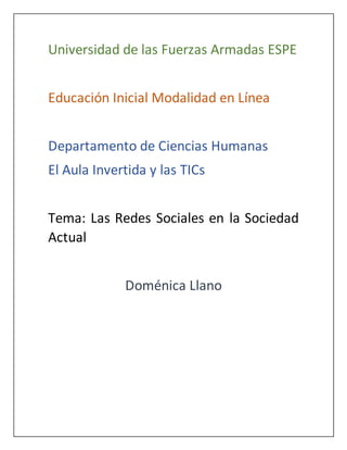 Universidad de las Fuerzas Armadas ESPE
Educación Inicial Modalidad en Línea
Departamento de Ciencias Humanas
El Aula Invertida y las TICs
Tema: Las Redes Sociales en la Sociedad
Actual
Doménica Llano
 