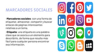 MARCADORES SOCIALES
-Marcadores sociales: son una forma de
etiquetar, almacenar, compartir y buscar
enlaces de páginas interesantes
relativas a un tema.
-Etiqueta: una etiqueta es una palabra
clave que se asocia a un elemento para
describirlo, de forma que resulte más
fácil para cualquier persona encontrar
esa información.
13
 
