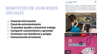 ★ Canal de información
★ Canal de entretenimiento
★ Te pueden ayudar a encontrar trabajo
★ Compartir conocimiento y aprender
★ Contactar con familiares y amigos
★ Comunicación al instante
BENEFICIOS DE USAR REDES
SOCIALES
16
 