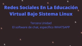 Redes Sociales En La Educación
Virtual Bajo Sistema Linux
Tercera Unidad
El software de chat, específico WHATSAPP
 