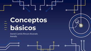 Conceptos
básicos
Daniel Camilo Rincon Alvarado
Arendiz
 