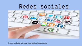 Redes sociales
Creado por Pablo Márquez, José Mejía y Néstor García
 