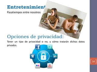 Entretenimiento:
Pasatiempos entre nosotros
Opciones de privacidad:
Tener un tipo de privacidad o no, y cómo tratarán dichos datos
privados.
14
 