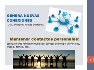GENERA NUEVAS
CONEXIONES
(Citas, amistades, nuevas amistades)
Mantener contactos personales:
Esencialmente forman comunidades (amigos de colegio, universidad,
trabajo, familia, etc…)
6
 